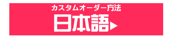 カスタムオーダー方法
日本語▶︎