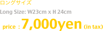 ロングサイズ  
Long Size: W23cm x H 24cm
  price  : 7,000yen (in tax)