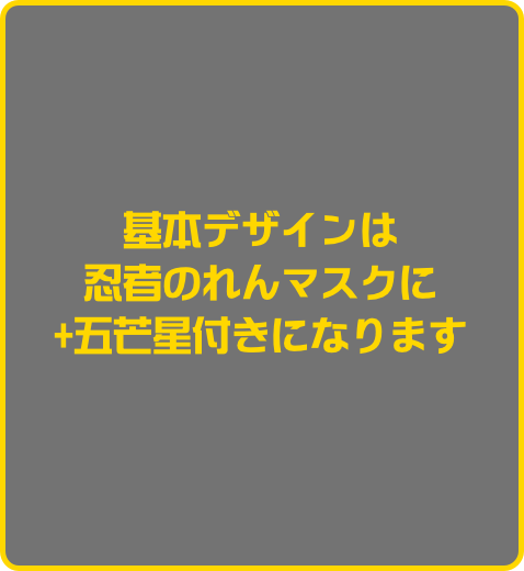 基本デザインは
忍者のれんマスクに
+五芒星付きになります