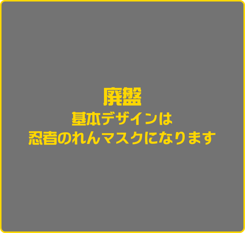 廃盤
基本デザインは
忍者のれんマスクになります